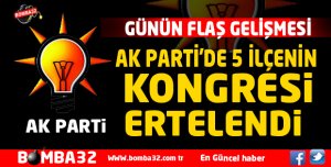 AK PARTİ'DE 5 İLÇENİN KONGRESİ ÖTELENDİ