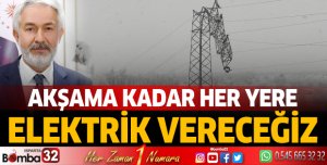 Akşama kadar her yere elektrik vereceğiz