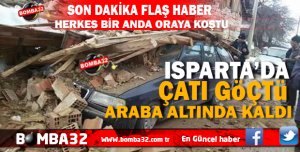 ALLAH KORUDU ISPARTA'DA ÇATI GÖÇTÜ  ARABA ALTINDA KALDI 