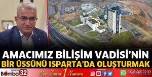 Amacımız Bilişim Vadisi’nin bir üssünü Isparta’da oluşturmak