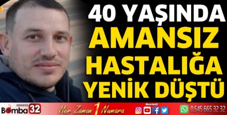Amansız hastalığa yenik düştü