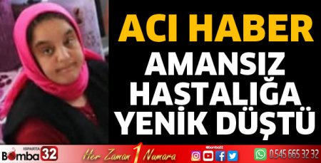 Amansız hastalığa yenik düştü