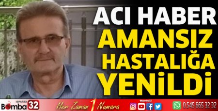 Amansız hastalığa yenildi