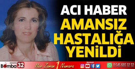Amansız hastalığa yenildi