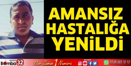 Amansız hastalığa yenildi