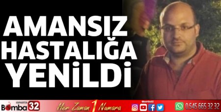 Amansız hastalığa yenildi