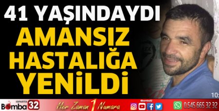 Amansız hastalığa yenildi