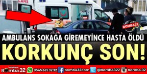 AMBULANS SOKAĞA GİREMEYİNCE HASTA ÖLDÜ