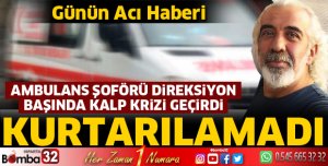 ANBULANS ŞÖFÖRÜ DİREKSİYON BAŞINDA HAYATINI KAYBETTİ