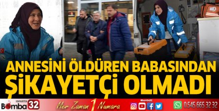 Annesini öldüren babasından şikayetçi olmadı