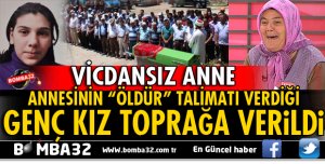 ANNESİNİN ÖLDÜR TALİMATINI VERDİĞİ TALİHSİZ KIZ TOPRAĞA VERİLDİ