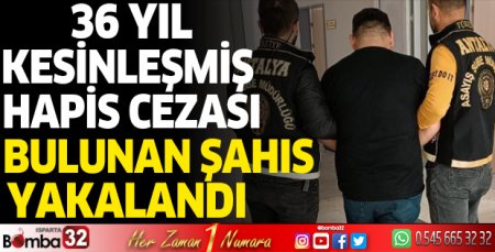 Antalya'da 36 yıl kesinleşmiş hapis cezası bulunan şahıs yakalandı