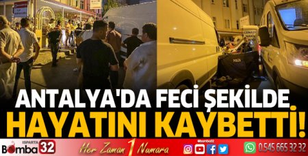 Antalya'da feci şekilde hayatını kaybetti!