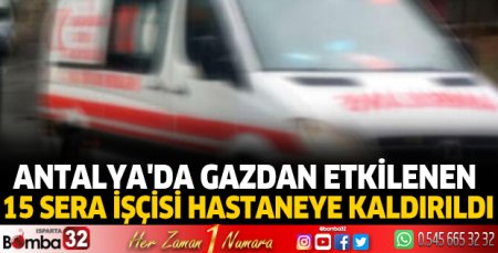 Antalya'da gazdan etkilenen 15 sera işçisi hastaneye kaldırıldı