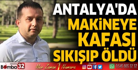 Antalya'da makineye kafası sıkışıp, öldü