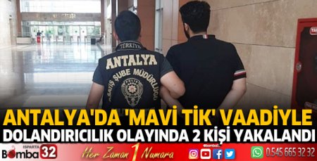 Antalya'da 'Mavi Tik' vaadiyle dolandırıcılık olayında 2 kişi yakalandı