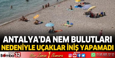 Antalya'da nem bulutları nedeniyle uçaklar iniş yapamadı