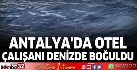 Antalya'da otel çalışanı denizde boğuldu
