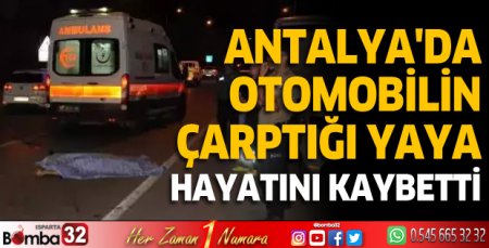 Antalya'da otomobilin çarptığı yaya hayatını kaybetti