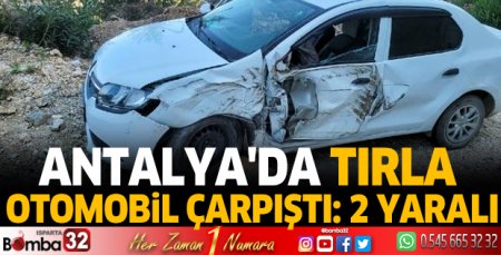 Antalya'da tırla otomobil çarpıştı: 2 yaralı