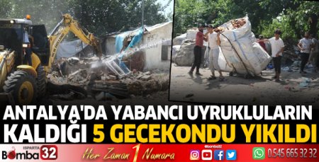Antalya'da yabancı uyrukluların kaldığı 5 gecekondu yıkıldı