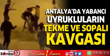 Antalya'da yabancı uyrukluların tekme ve sopalı kavgası