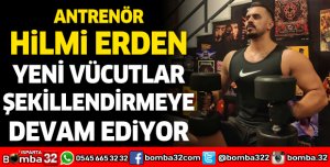 ANTRENÖR HİLMİ ERDEN YENİ VÜCUTLAR ŞEKİLLENDİRMEYE DEVAM EDİYOR