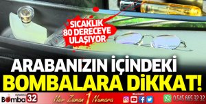 Araç içindeki bombalara dikkat: Sıcaklık 80 dereceye ulaşabiliyor