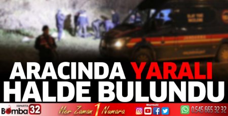 Aracında yaralı halde bulundu