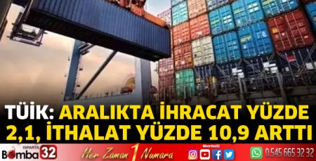 Aralık'ta ihracat yüzde 2,1, ithalat yüzde 10,9 arttı