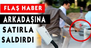 Arkadaşına satırla saldırdı