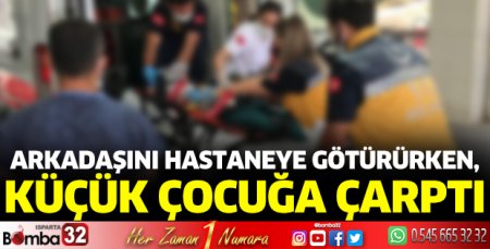Arkadaşını hastaneye götürürken, küçük çocuğa çarptı