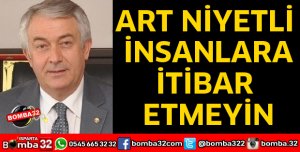 ART NİYETLİ İNSANLARA İTİBAR ETMEYİN