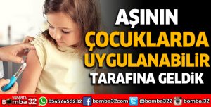 Aşının çocuklarda uygulanabilir tarafına geldik