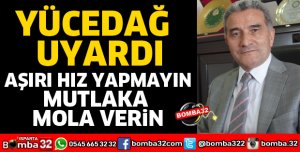 AŞIRI HIZ YAPMAYIN VE MUTLAKA MOLA VERİN