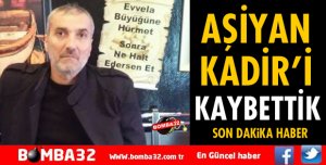 AŞİYAN KADİR YAŞAMINI YİTİRDİ