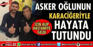 ASKER OĞLUNUN KARACİĞERİYLE HAYATA TUTUNDU