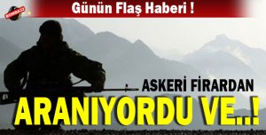 ASKERİ FİRAR OLARAK ARANIYORDU VE ...