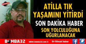 ATİLLA TIK YAŞAMINI YİTİRDİ