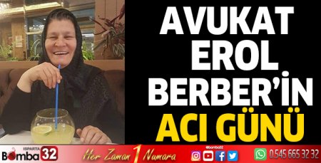 Avukat Erol Berber’in acı günü