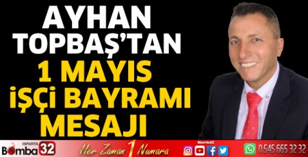 Ayhan Topbaş’tan 1 Mayıs İşçi Bayramı Mesajı