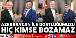 Azerbaycan ile dostluğumuzu hiç kimse bozamaz