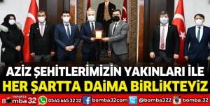 Aziz şehitlerimizin yakınları ile her şartta daima birlikteyiz 