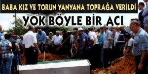 BABA KIZ VE TORUN YANYANA TOPRAĞA VERİLDİ