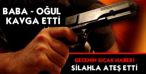 BABA OĞUL KAVGA ETTİ