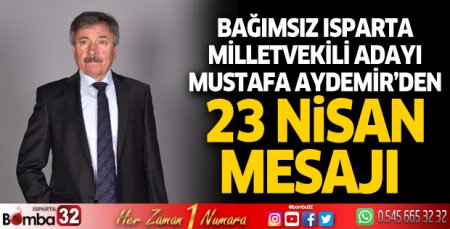 Bağımsız Isparta Milletvekili Adayı  Mustafa Aydemir’den 23 Nisan mesajı 