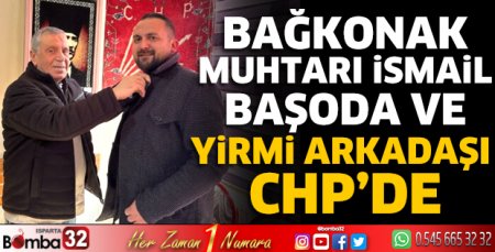 Bağkonak Muhtarı İsmail Başoda ve yirmi arkadaşı CHP’de