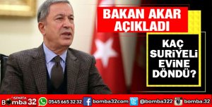 BAKAN AKAR AÇIKLADI KAÇ SURİYELİ EVİNE DÖNDÜ?