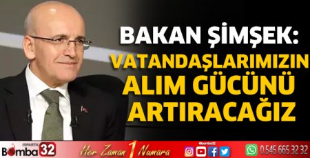 Bakan Şimşek: Vatandaşlarımızın alım gücünü artıracağız
