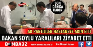 BAKAN SOYLU YARALILARI HASTANEDE ZİYARET ETTİ